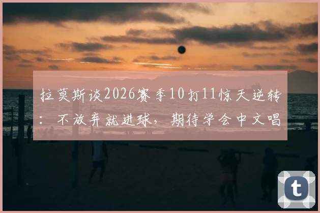 拉莫斯谈2026赛季10打11惊天逆转:不放弃就进球,期待学会中文唱响国安战歌