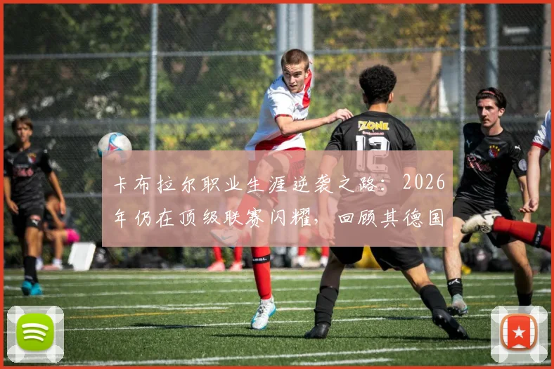 卡布拉尔职业生涯逆袭之路:2026年仍在顶级联赛闪耀,回顾其德国五级联赛起点与蜕变历程
