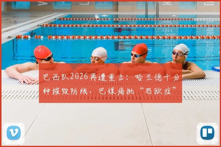 巴西队2026再遭重击:哈兰德十分钟摧毁防线,巴媒痛批“恐欧症”顽疾如何根治?