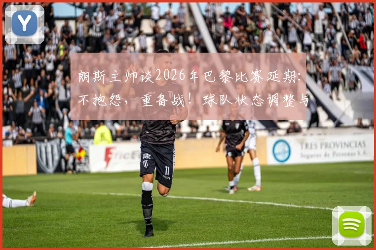 朗斯主帅谈2026年巴黎比赛延期：不抱怨，重备战！球队状态调整与赛程影响全解析