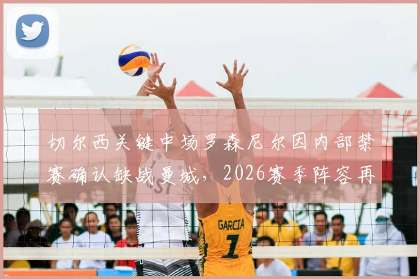 切尔西关键中场罗森尼尔因内部禁赛确认缺战曼城，2026赛季阵容再受考验