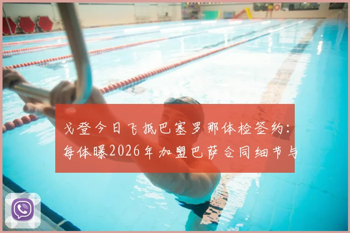 戈登今日飞抵巴塞罗那体检签约:每体曝2026年加盟巴萨合同细节与最新动态
