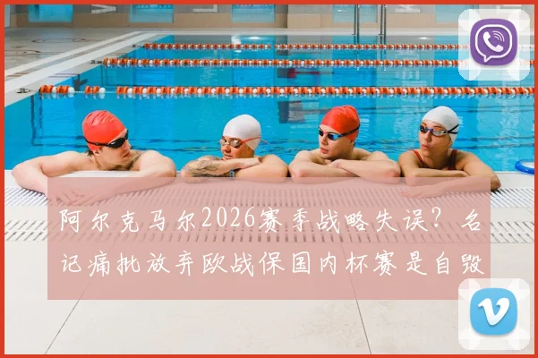阿尔克马尔2026赛季战略失误？名记痛批放弃欧战保国内杯赛是自毁前程之举