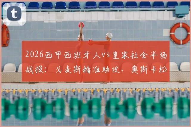 2026西甲西班牙人vs皇家社会半场战报：戈麦斯精准助攻，奥斯卡松一锤定音，客队1-0领先