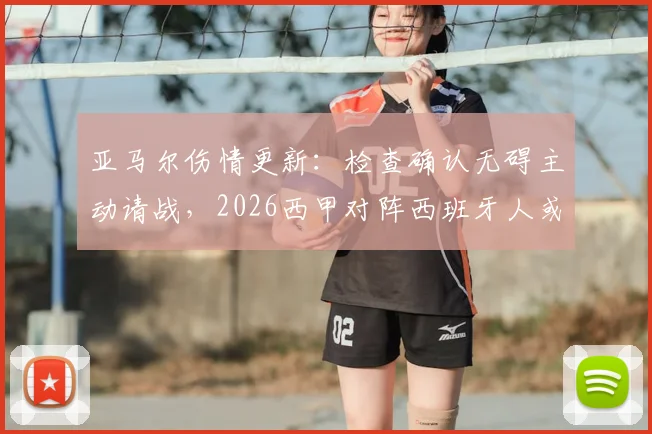 亚马尔伤情更新：检查确认无碍主动请战，2026西甲对阵西班牙人或将首发登场