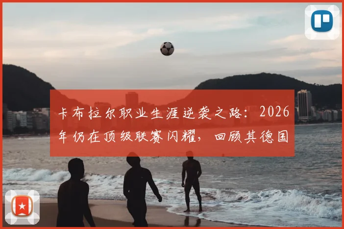 卡布拉尔职业生涯逆袭之路：2026年仍在顶级联赛闪耀，回顾其德国五级联赛起点与蜕变历程