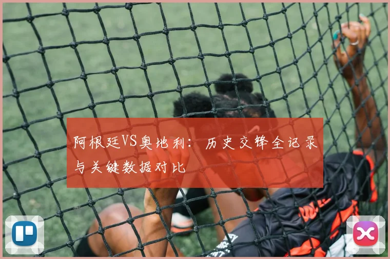 阿根廷VS奥地利:历史交锋全记录与关键数据对比