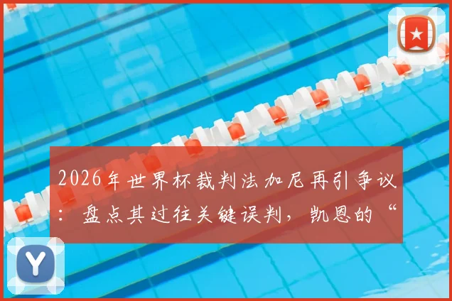 2026年世界杯裁判法加尼再引争议：盘点其过往关键误判，凯恩的“噩梦”会重演吗？英媒犀利评论一览