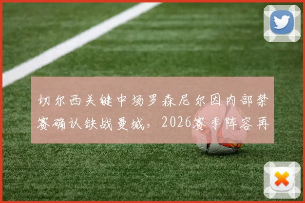 切尔西关键中场罗森尼尔因内部禁赛确认缺战曼城,2026赛季阵容再受考验
