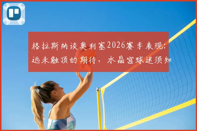 格拉斯纳谈奥利塞2026赛季表现：远未触顶的期待，水晶宫球迷须知要点全解析