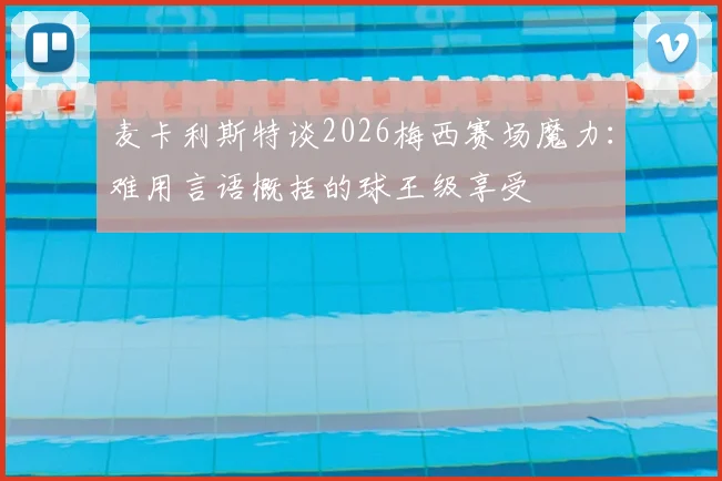 麦卡利斯特谈2026梅西赛场魔力：难用言语概括的球王级享受