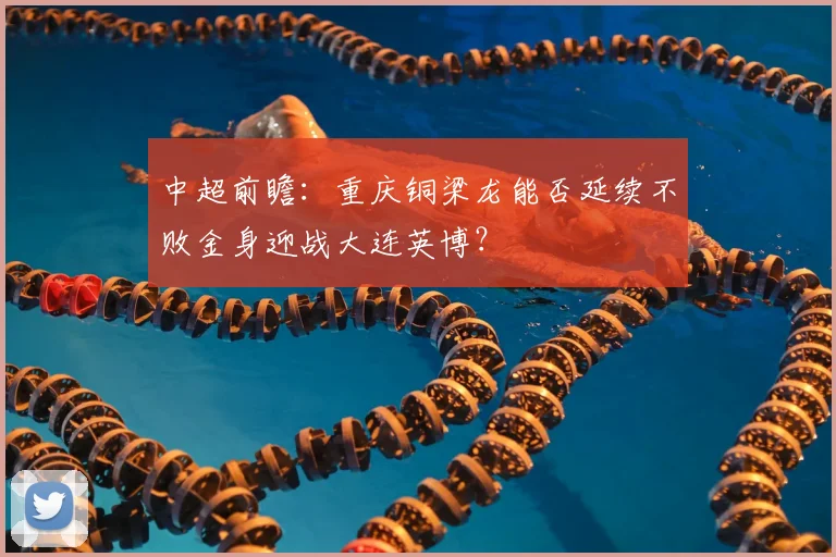 中超前瞻：重庆铜梁龙能否延续不败金身迎战大连英博？