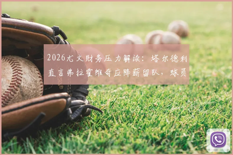 2026尤文财务压力解读:塔尔德利直言弗拉霍维奇应降薪留队,球员亏欠球队,附未来转会走向分析