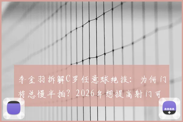 李金羽拆解C罗任意球绝技:为何门将总慢半拍?2026年想提高射门可学这两点