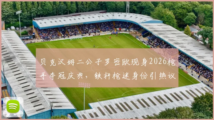 贝克汉姆二公子罗密欧现身2026枪手夺冠庆典，铁杆枪迷身份引热议，星二代忠实拥趸背后故事解读