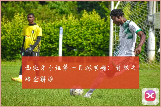 西班牙小组第一目标明确：晋级之路全解读