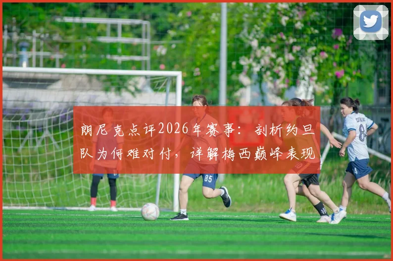 朗尼克点评2026年赛事:剖析约旦队为何难对付,详解梅西巅峰表现何以令人难以置信