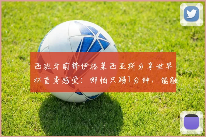 西班牙前锋伊格莱西亚斯分享世界杯首秀感受:哪怕只踢1分钟,能触到球已非常开心,期待2026