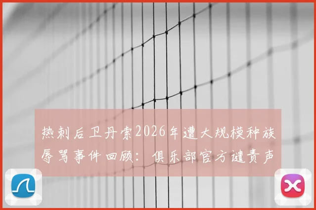 热刺后卫丹索2026年遭大规模种族辱骂事件回顾：俱乐部官方谴责声明全文及后续应对措施解析